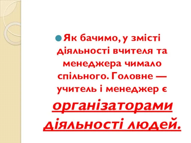 Як бачимо, у змісті діяльності вчителя та менеджера чимало спільного. Головне —