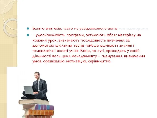 Багато вчителів, часто не усвідомлено, стають менеджерами – удосконалюють програми, регулюють обсяг