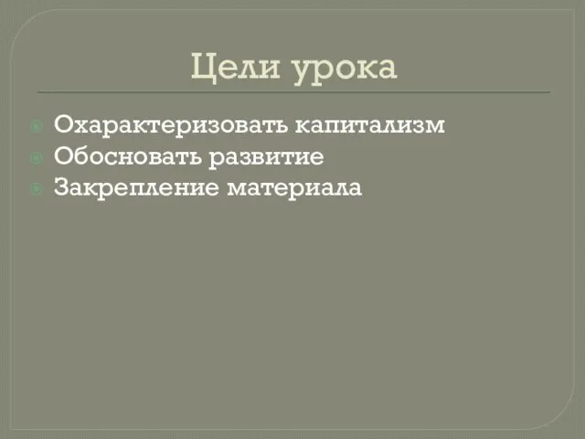 Цели урока Охарактеризовать капитализм Обосновать развитие Закрепление материала