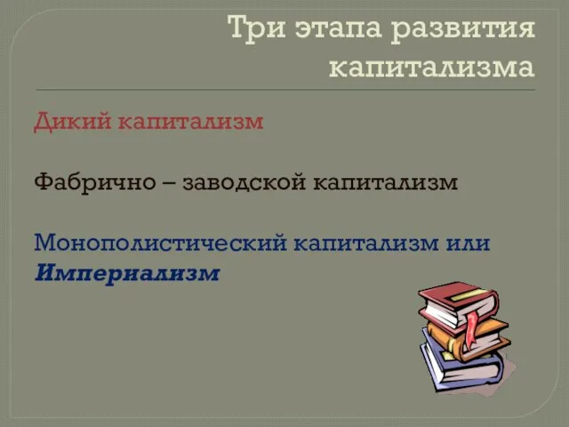 Три этапа развития капитализма Дикий капитализм Фабрично – заводской капитализм Монополистический капитализм или Империализм