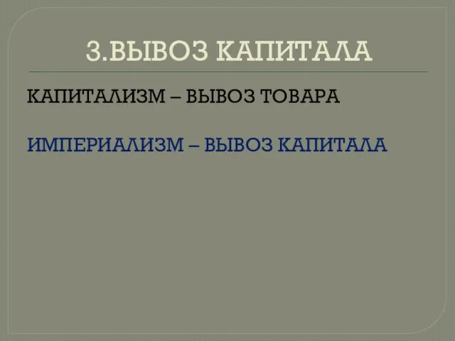 3.ВЫВОЗ КАПИТАЛА КАПИТАЛИЗМ – ВЫВОЗ ТОВАРА ИМПЕРИАЛИЗМ – ВЫВОЗ КАПИТАЛА