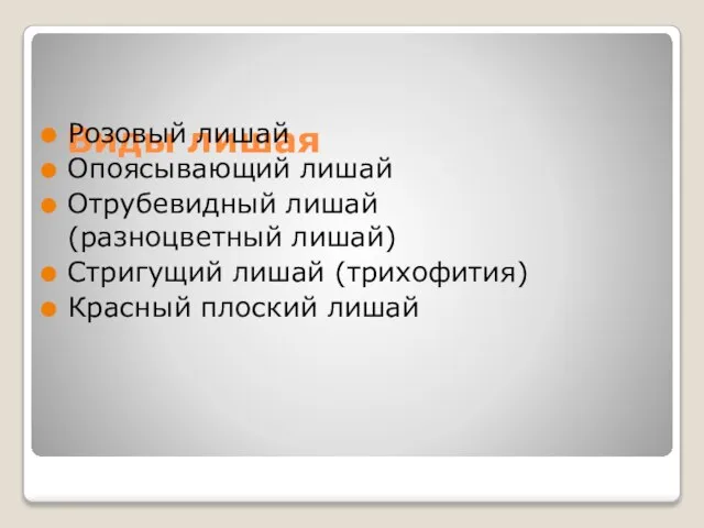 Виды лишая Розовый лишай Опоясывающий лишай Отрубевидный лишай (разноцветный лишай) Стригущий лишай (трихофития) Красный плоский лишай