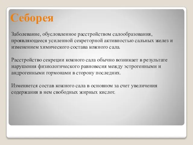 Себорея Заболевание, обусловленное расстройством салообразования, проявляющееся усиленной секреторной активностью сальных желез и