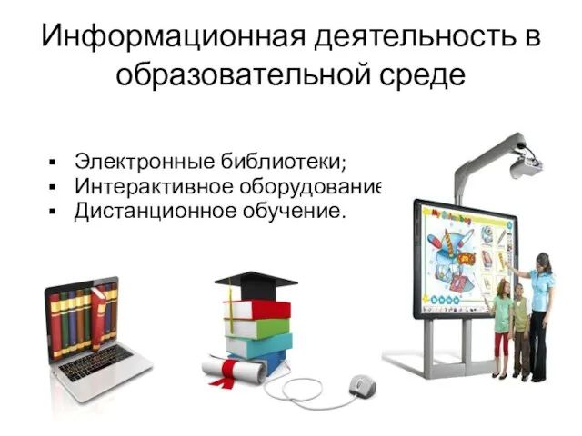 Информационная деятельность в образовательной среде Электронные библиотеки; Интерактивное оборудование; Дистанционное обучение.