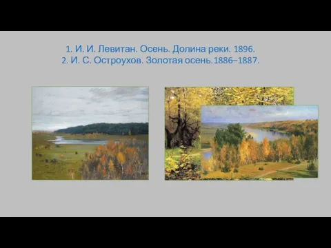 1. И. И. Левитан. Осень. Долина реки. 1896. 2. И. С. Остроухов. Золотая осень.1886–1887.