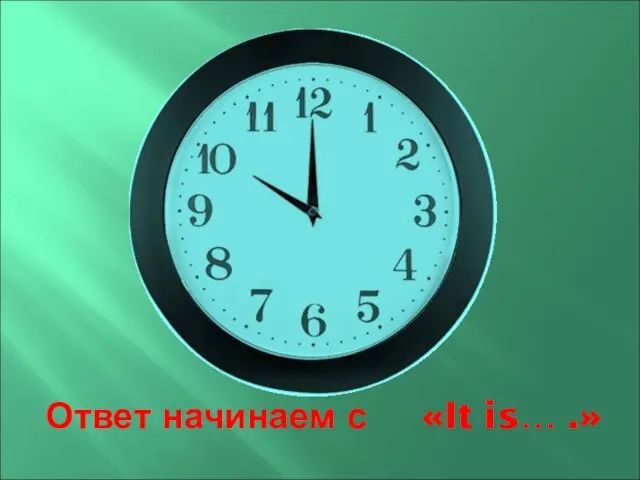 Ответ начинаем с «It is… .»