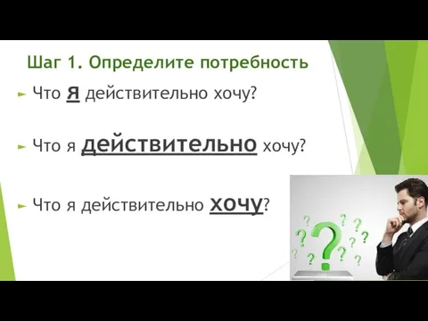 Шаг 1. Определите потребность Что я действительно хочу? Что я действительно хочу? Что я действительно хочу?