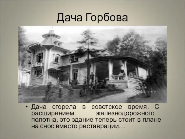 Дача Горбова Дача сгорела в советское время. С расширением железнодорожного полотна, это