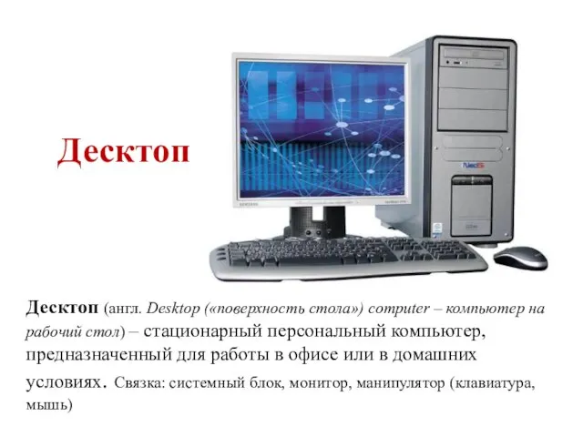Десктоп Десктоп (англ. Desktop («поверхность стола») computer – компьютер на рабочий стол)