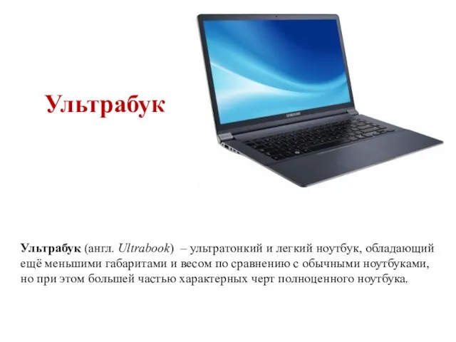 Ультрабук Ультрабук (англ. Ultrabook) – ультратонкий и легкий ноутбук, обладающий ещё меньшими