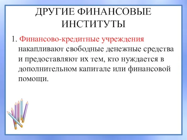 ДРУГИЕ ФИНАНСОВЫЕ ИНСТИТУТЫ 1. Финансово-кредитные учреждения накапливают свободные денежные средства и предоставляют