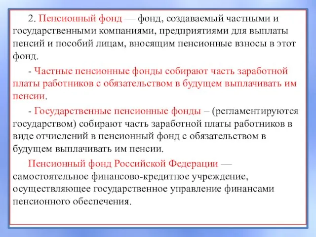 2. Пенсионный фонд — фонд, создаваемый частными и государственными компаниями, предприятиями для