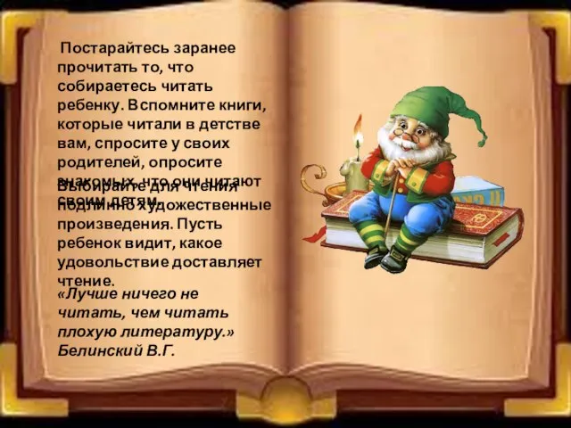 Постарайтесь заранее прочитать то, что собираетесь читать ребенку. Вспомните книги, которые читали