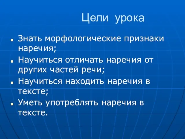 Цели урока Знать морфологические признаки наречия; Научиться отличать наречия от других частей