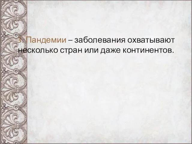 3. Пандемии – заболевания охватывают несколько стран или даже континентов.