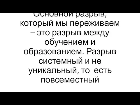 Основной разрыв, который мы переживаем – это разрыв между обучением и образованием.