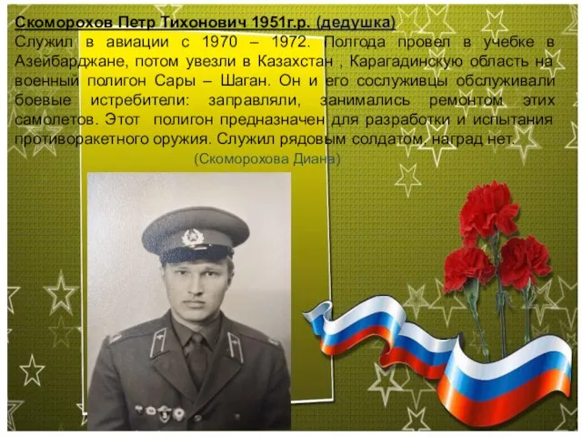 Скоморохов Петр Тихонович 1951г.р. (дедушка) Служил в авиации с 1970 – 1972.