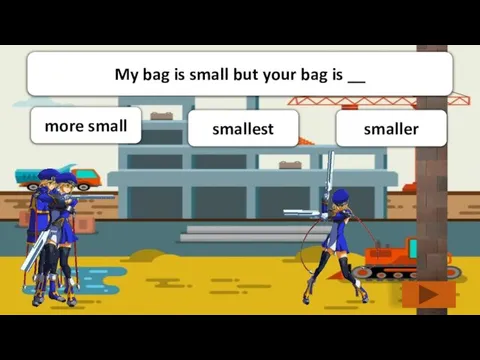 more small smallest smaller My bag is small but your bag is __