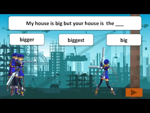 bigger big biggest My house is big but your house is the ___