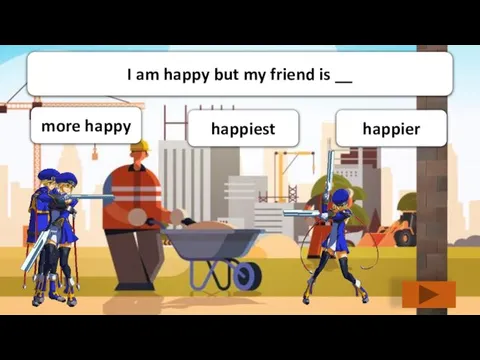 more happy happiest happier I am happy but my friend is __