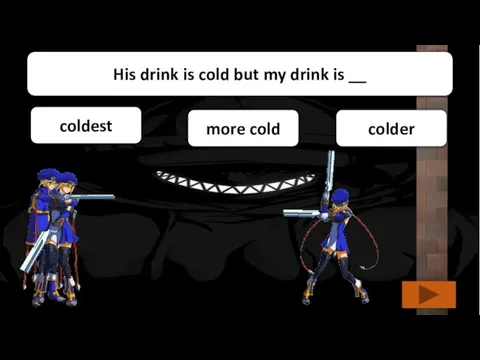 coldest more cold colder His drink is cold but my drink is __
