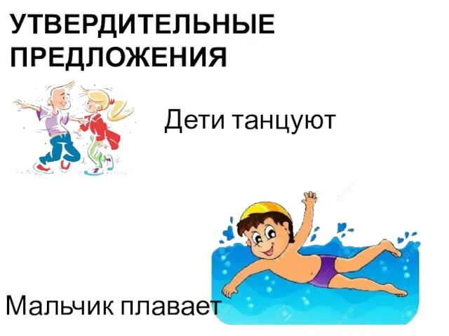 Мальчик плавает Дети танцуют УТВЕРДИТЕЛЬНЫЕ ПРЕДЛОЖЕНИЯ