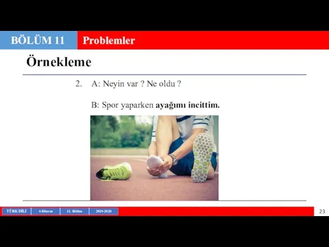 Örnekleme BÖLÜM 11 Problemler A: Neyin var ? Ne oldu ? B: Spor yaparken ayağımı incittim.