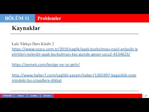 Kaynaklar BÖLÜM 11 Problemler Lale Türkçe Ders Kitabı 2 https://www.sozcu.com.tr/2019/saglik/ayak-burkulmasi-nasil-anlasilir-belirtileri-nelerdir-ayak-burkulmasi-kac-gunde-gecer-szcu2-4334623/ https://yemek.com/kesige-ne-iyi-gelir/ http://www.haber7.com/saglikli-yasam/haber/1265997-bagisiklik-sistemindeki-bu-sinyallere-dikkat