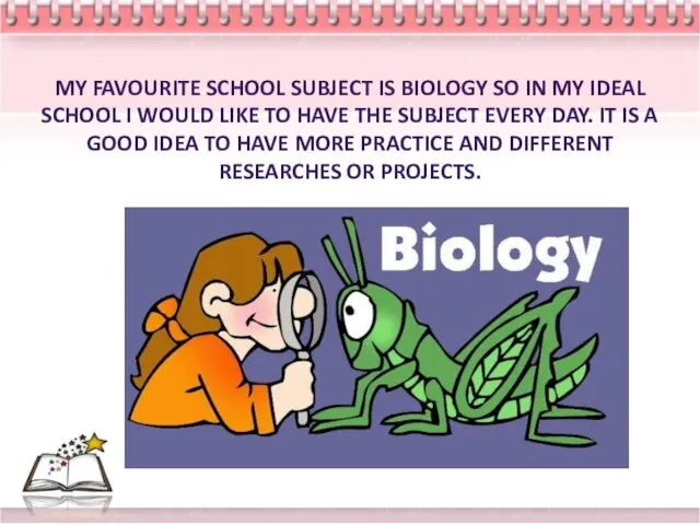 MY FAVOURITE SCHOOL SUBJECT IS BIOLOGY SO IN MY IDEAL SCHOOL I