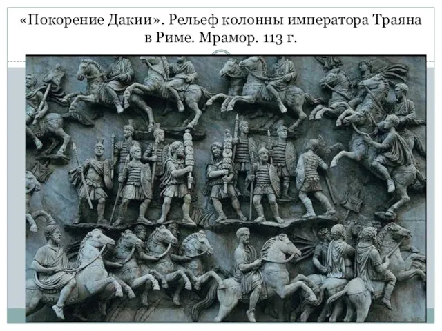 «Покорение Дакии». Рельеф колонны императора Траяна в Риме. Мрамор. 113 г.