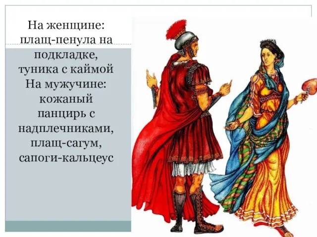 На женщине: плащ-пенула на подкладке, туника с каймой На мужучине: кожаный панцирь с надплечниками, плащ-сагум, сапоги-кальцеус