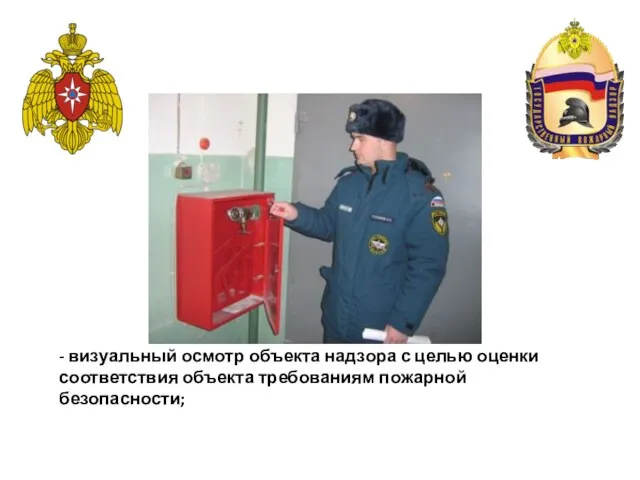 - визуальный осмотр объекта надзора с целью оценки соответствия объекта требованиям пожарной безопасности;