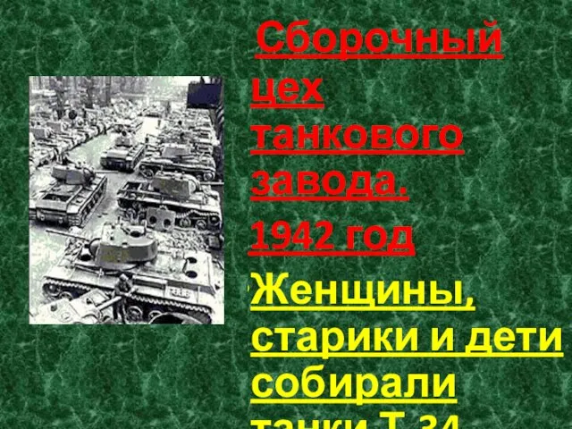 Сборочный цех танкового завода. 1942 год Женщины, старики и дети собирали танки Т-34.