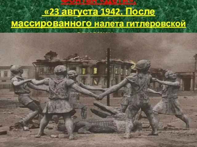 Фонтан «Дети». «23 августа 1942. После массированного налета гитлеровской авиации».