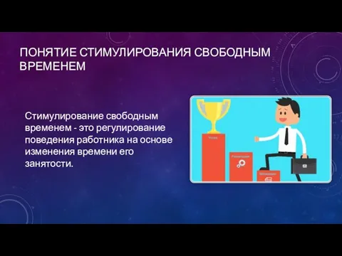 ПОНЯТИЕ СТИМУЛИРОВАНИЯ СВОБОДНЫМ ВРЕМЕНЕМ Стимулирование свободным временем - это регулирование пове­дения работника