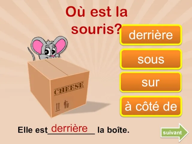 sur derrière à côté de sous derrière Où est la souris? Elle est__________ la boîte. suivant