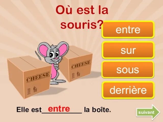 sous entre derrière sur entre Où est la souris? suivant Elle est__________ la boîte.