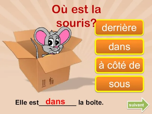 derrière dans à côté de sous dans suivant Où est la souris? Elle est__________ la boîte.