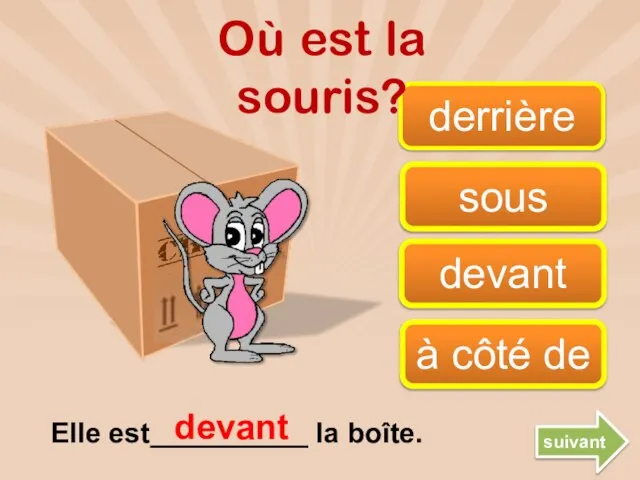 derrière devant à côté de sous devant Où est la souris? Elle est__________ la boîte. suivant