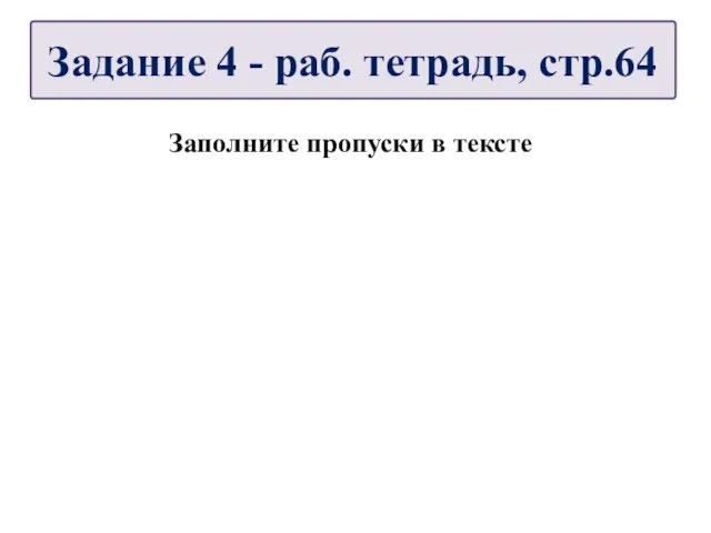 Заполните пропуски в тексте Задание 4 - раб. тетрадь, стр.64