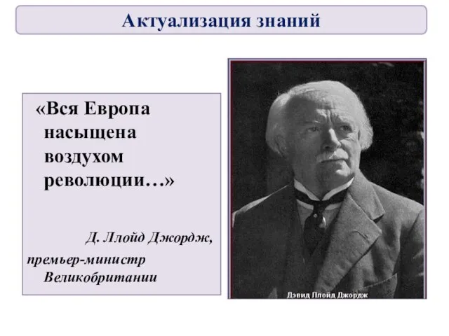 «Вся Европа насыщена воздухом революции…» Д. Ллойд Джордж, премьер-министр Великобритании Актуализация знаний