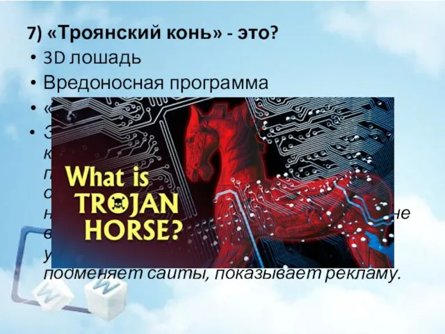 7) «Троянский конь» - это? 3D лошадь Вредоносная программа «Дары данайцев» Это