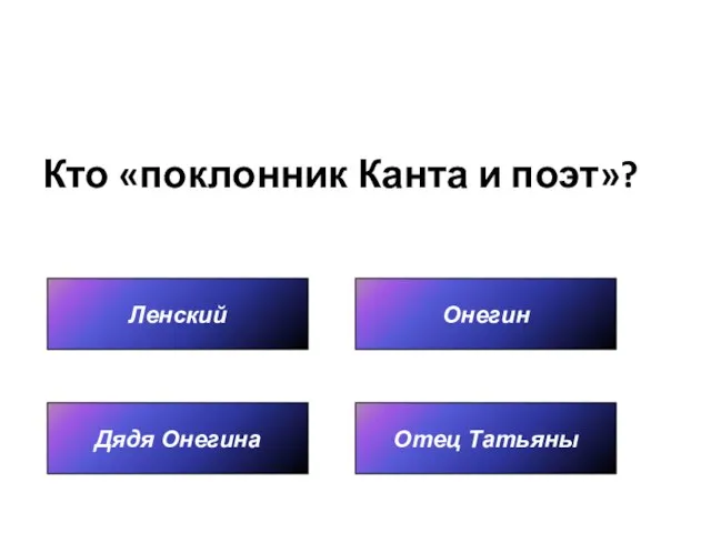 Кто «поклонник Канта и поэт»? Ленский Отец Татьяны Онегин Дядя Онегина