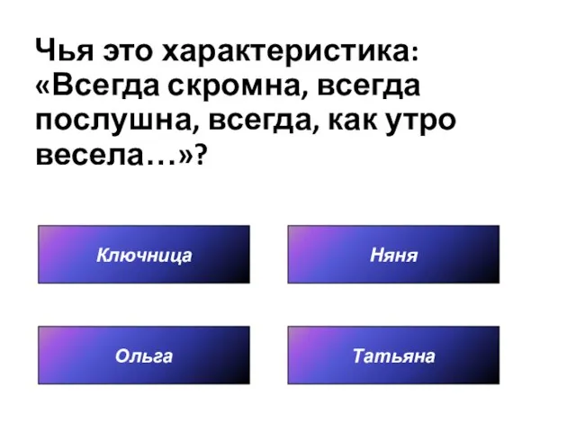 Чья это характеристика: «Всегда скромна, всегда послушна, всегда, как утро весела…»? Ключница Татьяна Няня Ольга