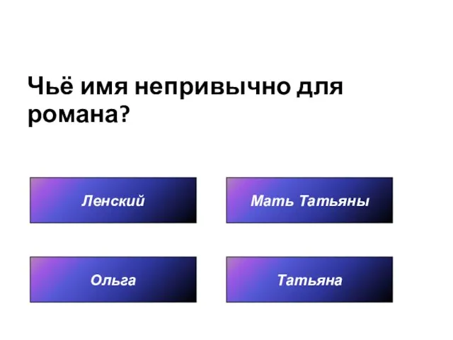 Чьё имя непривычно для романа? Ленский Татьяна Мать Татьяны Ольга