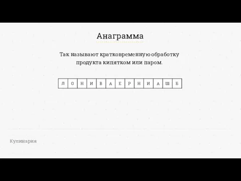 Анаграмма Кулинария Так называют кратковременную обработку продукта кипятком или паром.