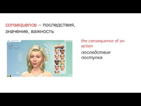 the consequence of an action последствия поступка consequence – последствия, значение, важность