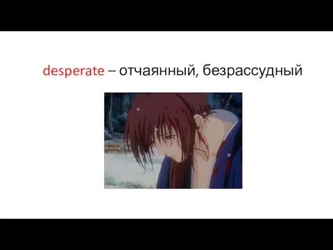 desperate – отчаянный, безрассудный