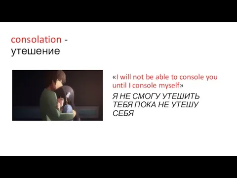 consolation - утешение «I will not be able to console you until