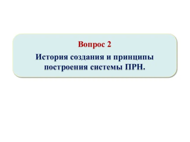 Вопрос 2 История создания и принципы построения системы ПРН.